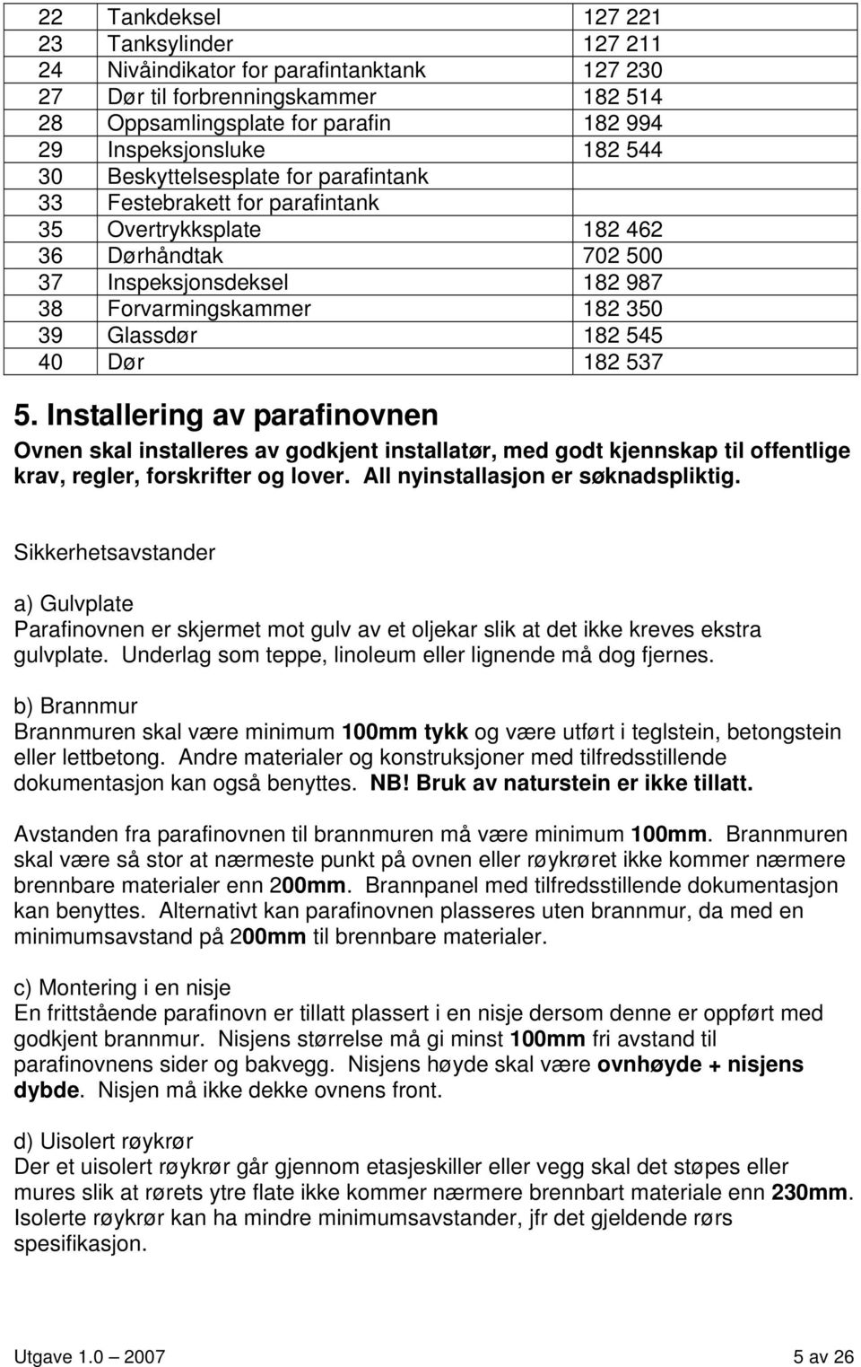 182 537 5. Installering av parafinovnen Ovnen skal installeres av godkjent installatør, med godt kjennskap til offentlige krav, regler, forskrifter og lover. All nyinstallasjon er søknadspliktig.