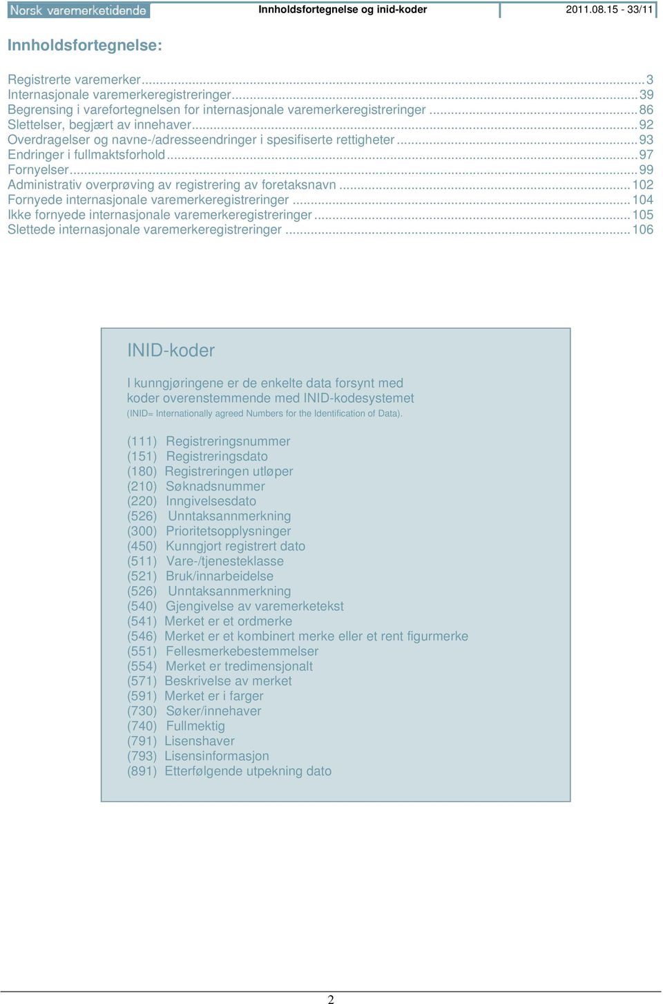 .. 93 Endringer i fullmaktsforhold... 97 Fornyelser... 99 Administrativ overprøving av registrering av foretaksnavn... 102 Fornyede internasjonale varemerkeregistreringer.