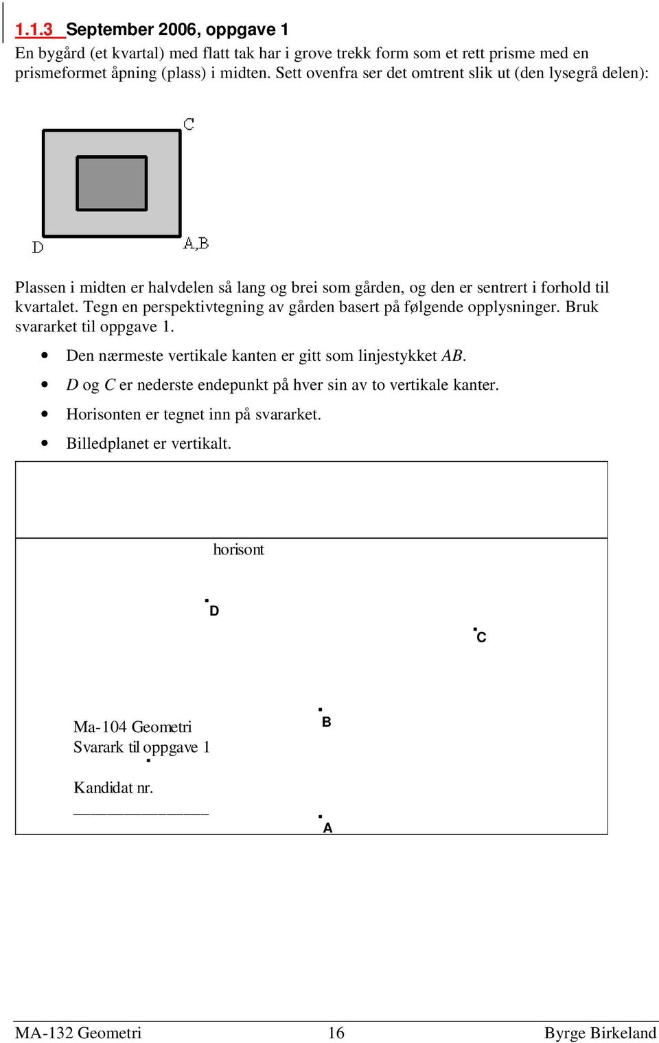 Tegn en perspektivtegning av gården basert på følgende opplysninger. ruk svararket til oppgave 1. Den nærmeste vertikale kanten er gitt som linjestykket.