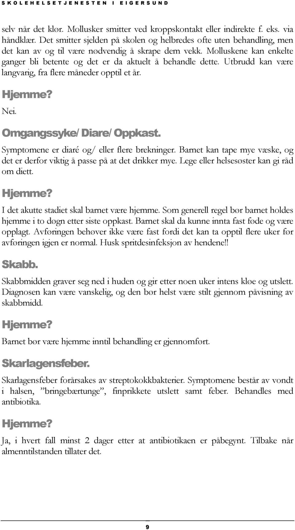 Molluskene kan enkelte ganger bli betente og det er da aktuelt å behandle dette. Utbrudd kan være langvarig, fra flere måneder opptil et år. Nei. Omgangssyke/ Diare/ Oppkast.