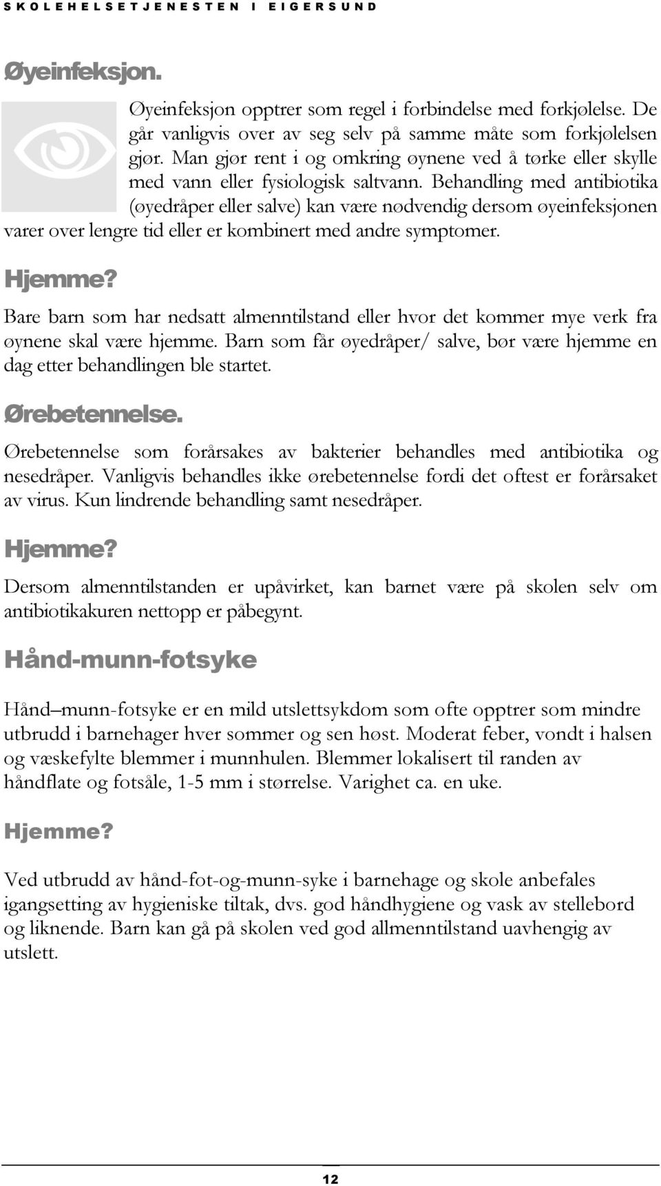 Behandling med antibiotika (øyedråper eller salve) kan være nødvendig dersom øyeinfeksjonen varer over lengre tid eller er kombinert med andre symptomer.