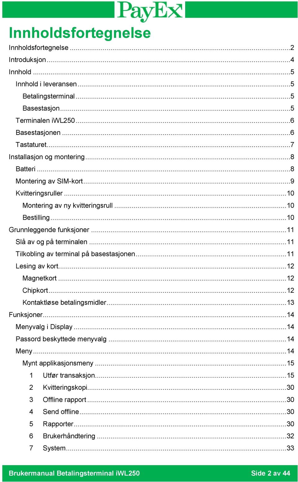 .. 11 Slå av og på terminalen... 11 Tilkobling av terminal på basestasjonen... 11 Lesing av kort... 12 Magnetkort... 12 Chipkort... 12 Kontaktløse betalingsmidler... 13 Funksjoner.