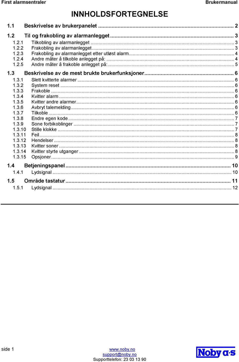 .. 6 1.3.3 Frakoble... 6 1.3.4 Kvitter alarm... 6 1.3.5 Kvitter andre alarmer... 6 1.3.6 Avbryt talemelding... 6 1.3.7 Tilkoble... 6 1.3.8 Endre egen kode... 7 1.3.9 Sone forbikoblinger... 7 1.3.10 Stille klokke.