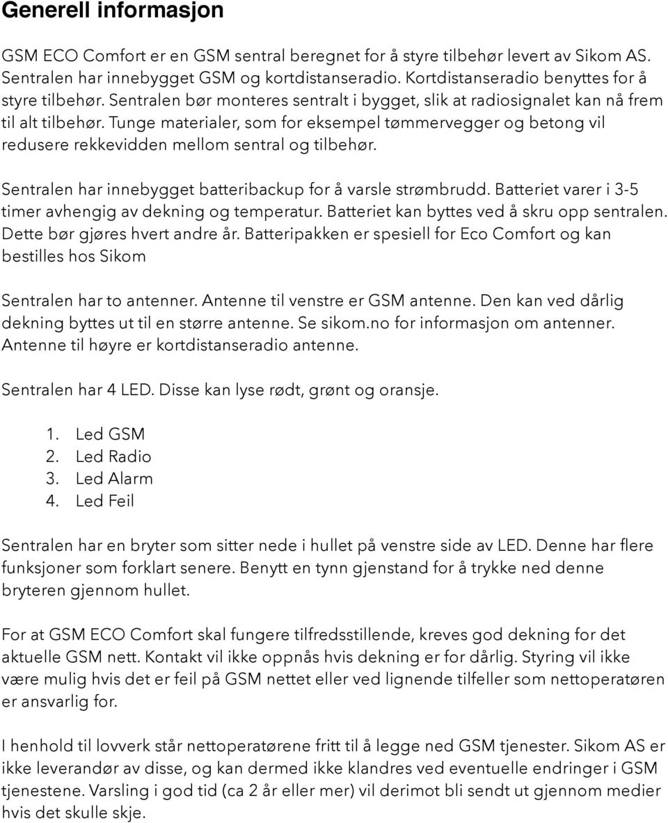 Tunge materialer, som for eksempel tømmervegger og betong vil redusere rekkevidden mellom sentral og tilbehør. Sentralen har innebygget batteribackup for å varsle strømbrudd.