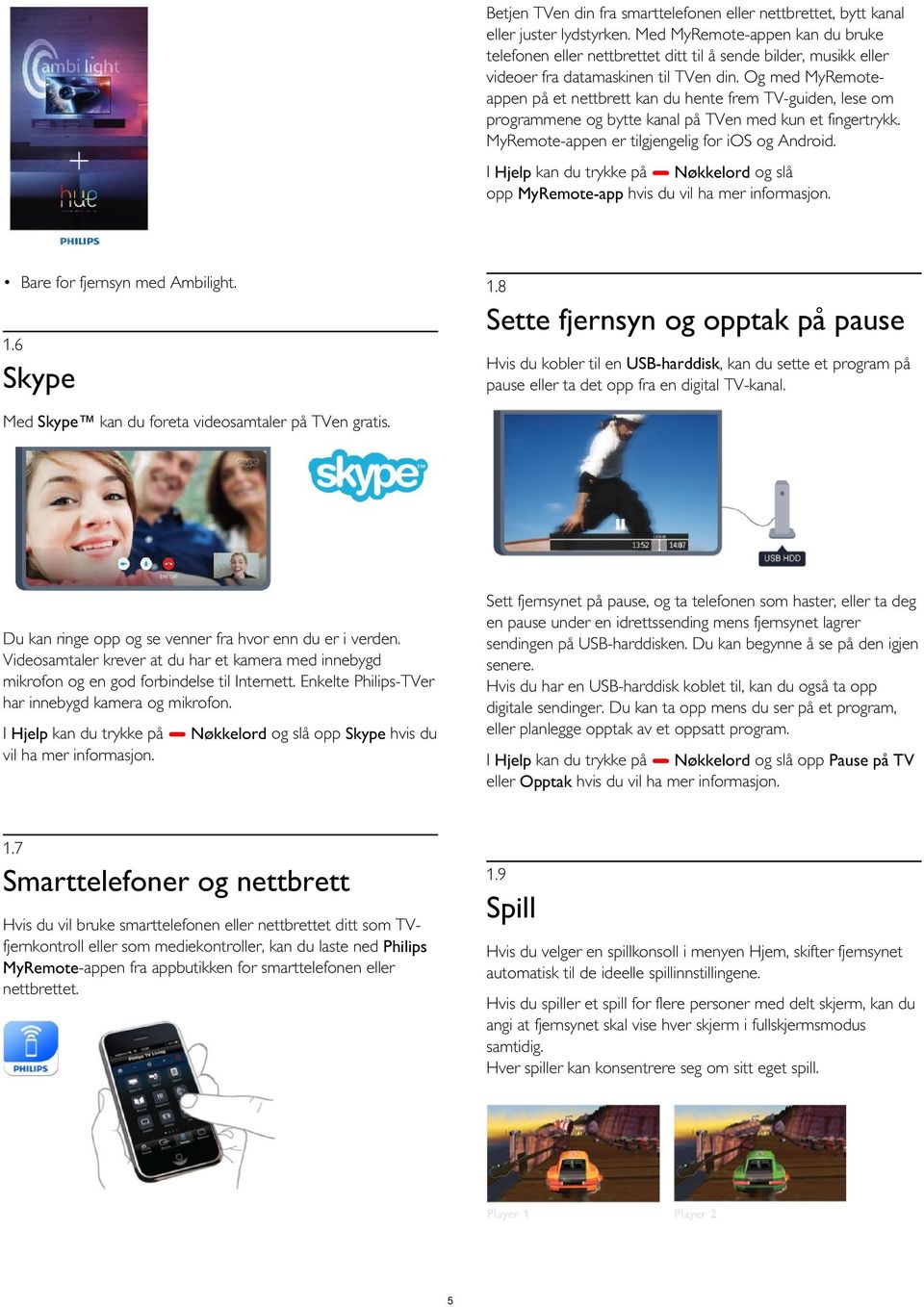 Og med MyRemoteappen på et nettbrett kan du hente frem TV-guiden, lese om programmene og bytte kanal på TVen med kun et fingertrykk. MyRemote-appen er tilgjengelig for ios og Android.