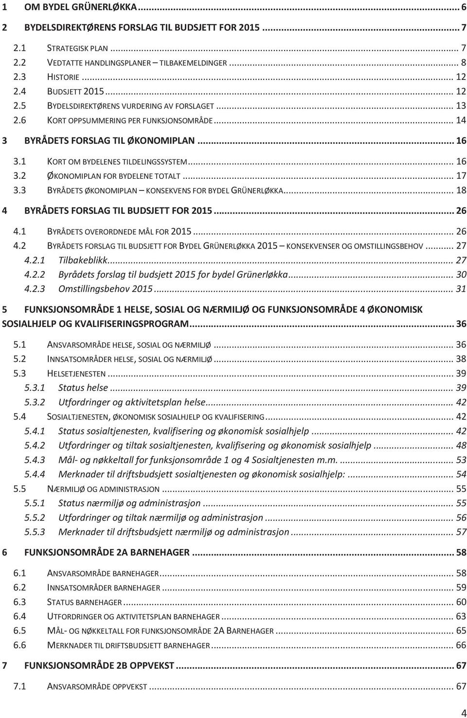 1 KORT OM BYDELENES TILDELINGSSYSTEM... 16 3.2 ØKONOMIPLAN FOR BYDELENE TOTALT... 17 3.3 BYRÅDETS ØKONOMIPLAN KONSEKVENS FOR BYDEL GRÜNERLØKKA... 18 4 BYRÅDETS FORSLAG TIL BUDSJETT FOR 2015... 26 4.