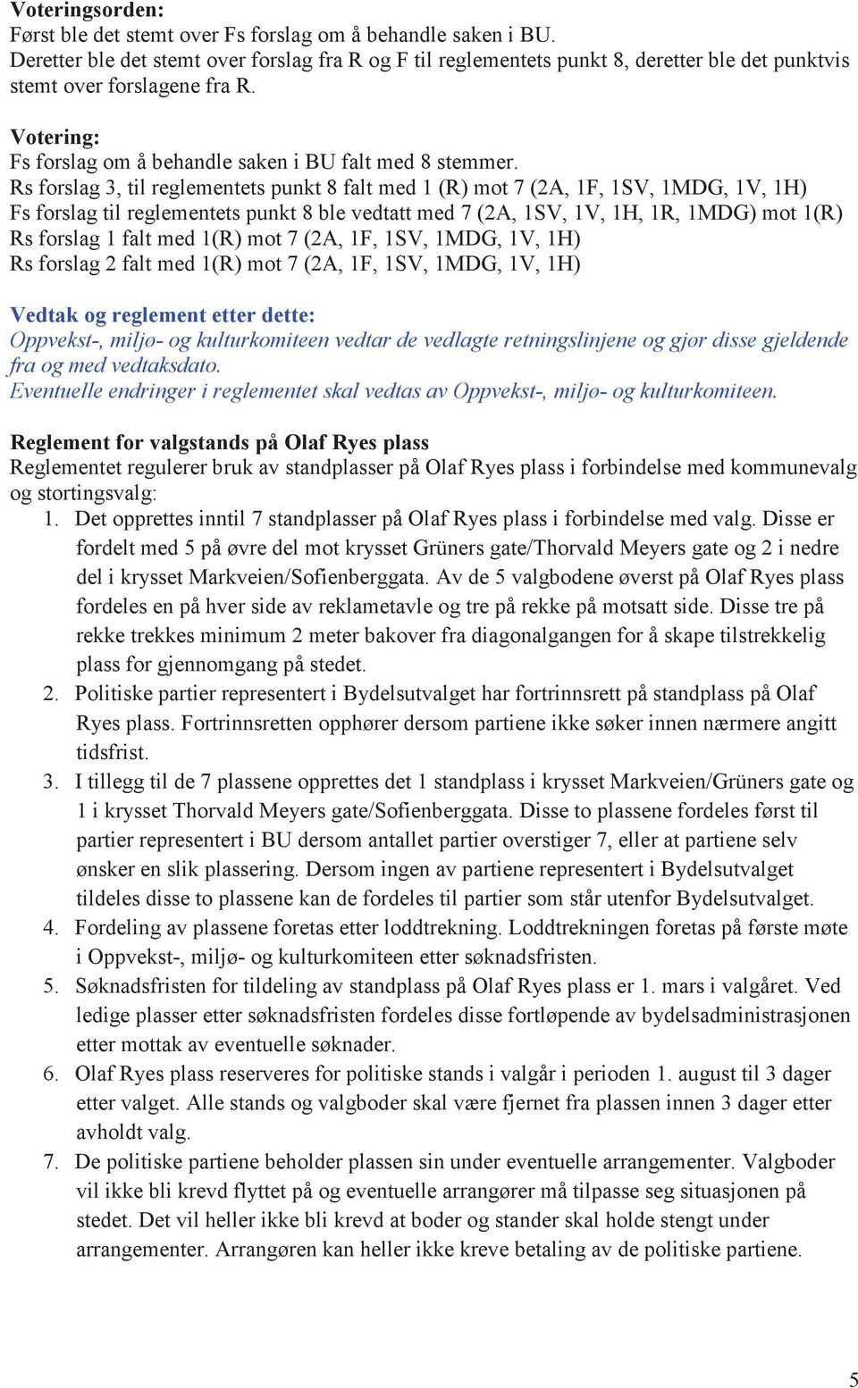 Rs forslag 3, til reglementets punkt 8 falt med 1 (R) mot 7 (2A, 1F, 1SV, 1MDG, 1V, 1H) Fs forslag til reglementets punkt 8 ble vedtatt med 7 (2A, 1SV, 1V, 1H, 1R, 1MDG) mot 1(R) Rs forslag 1 falt