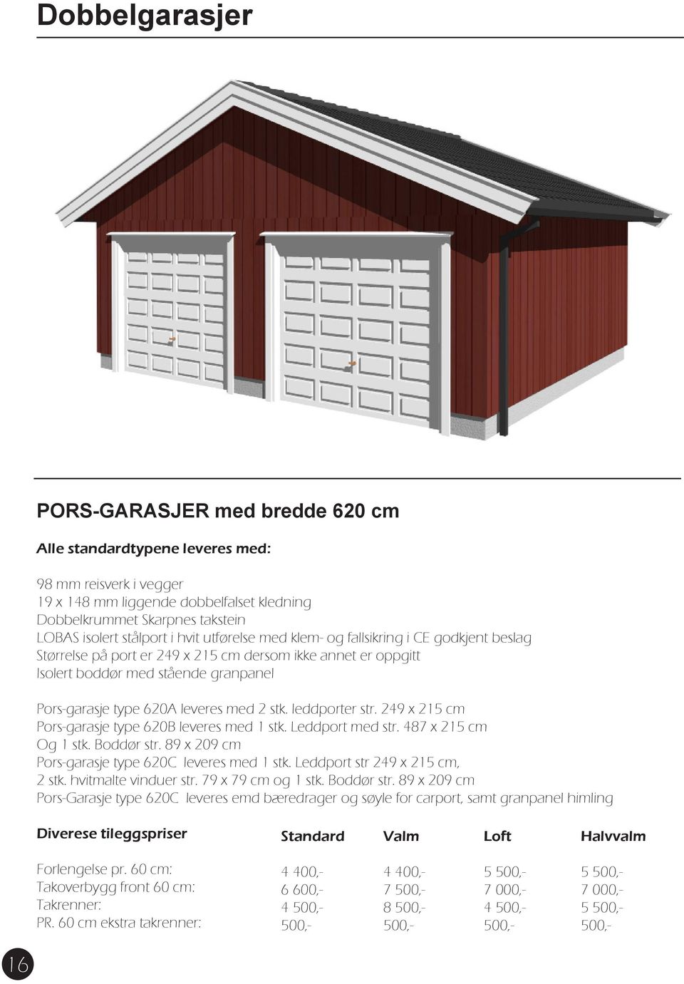 leveres med 2 stk. leddporter str. 249 x 215 cm Pors-garasje type 620B leveres med 1 stk. Leddport med str. 487 x 215 cm Og 1 stk. Boddør str. 89 x 209 cm Pors-garasje type 620C leveres med 1 stk.