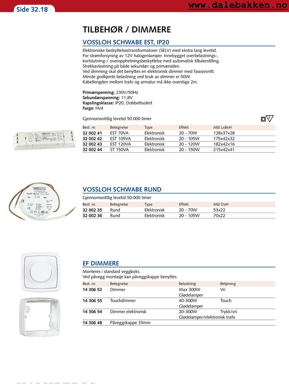 Ved dimming skal det benyttes en elektronisk dimmer med faseavsnitt. Minste godkjente belastning ved bruk av dimmer er 50W. Kabellengden mellom trafo og armatur må ikke overstige 2m.