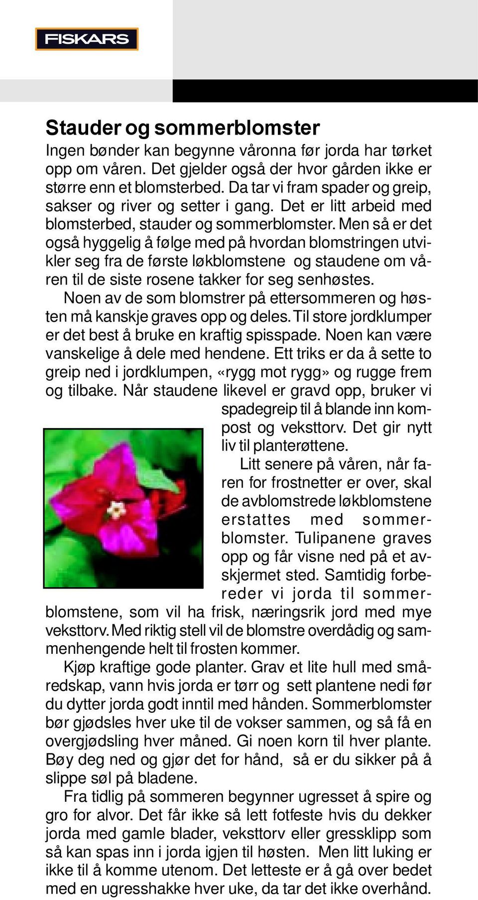 Men så er det også hyggelig å følge med på hvordan blomstringen utvikler seg fra de første løkblomstene og staudene om våren til de siste rosene takker for seg senhøstes.