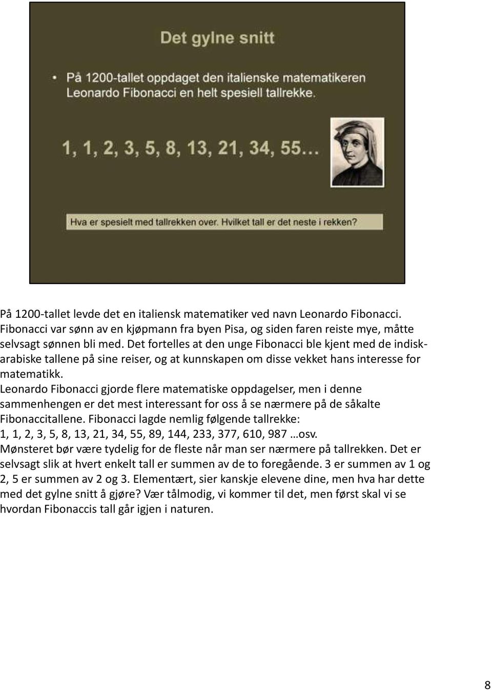 Leonardo Fibonacci gjorde flere matematiske oppdagelser, men i denne sammenhengen er det mest interessant for oss å se nærmere på de såkalte Fibonaccitallene.