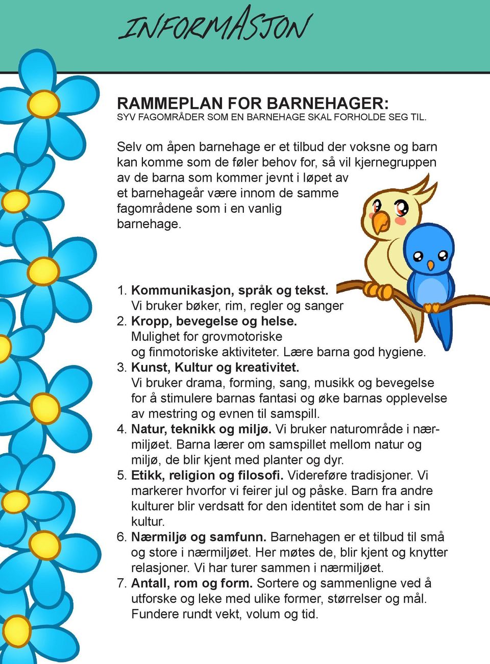 som i en vanlig barnehage. 1. Kommunikasjon, språk og tekst. Vi bruker bøker, rim, regler og sanger 2. Kropp, bevegelse og helse. Mulighet for grovmotoriske og finmotoriske aktiviteter.