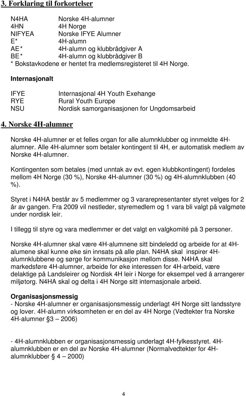 Norske 4H-alumner Norske 4H-alumner er et felles organ for alle alumnklubber og innmeldte 4Halumner. Alle 4H-alumner som betaler kontingent til 4H, er automatisk medlem av Norske 4H-alumner.