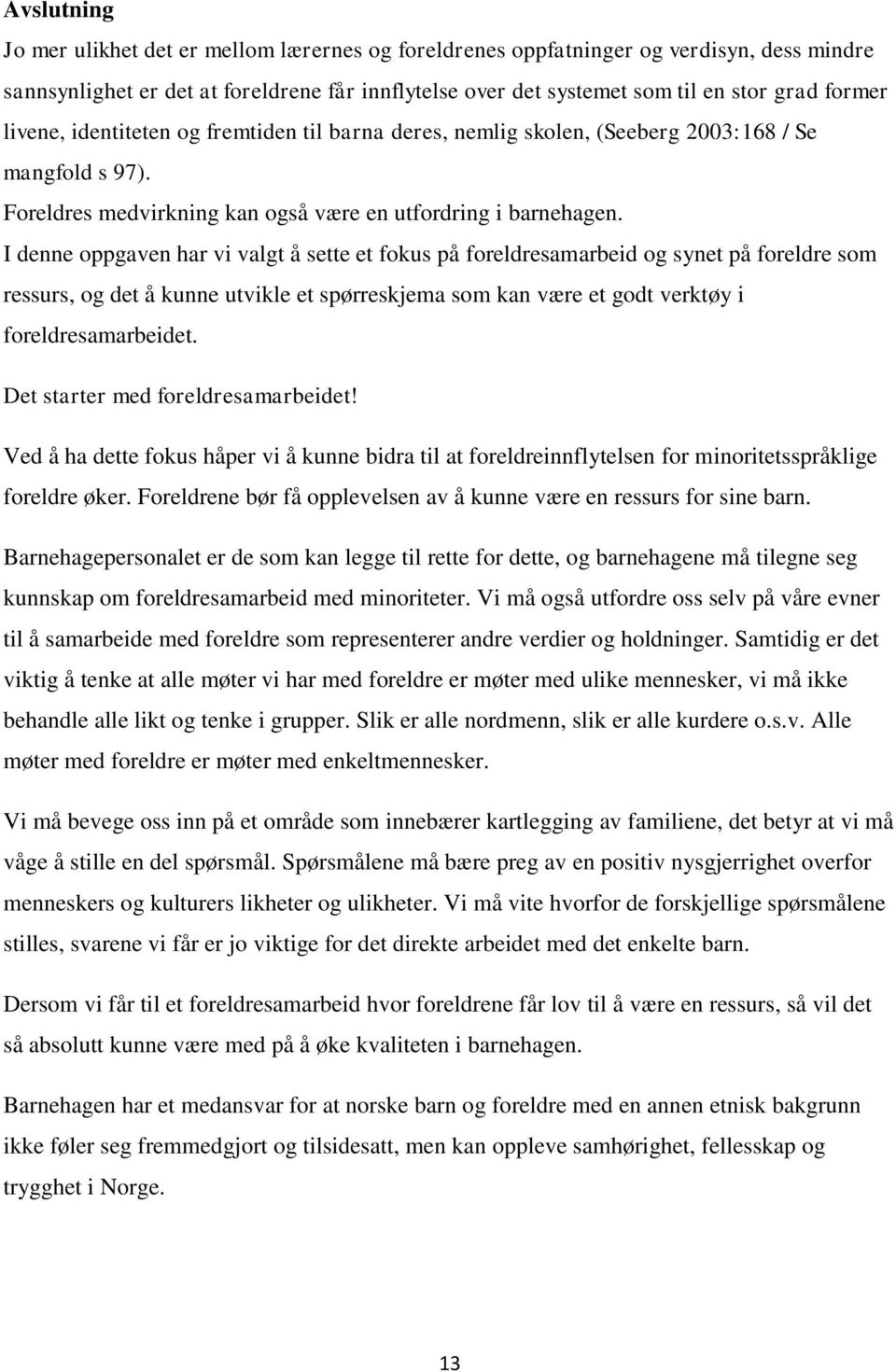 I denne oppgaven har vi valgt å sette et fokus på foreldresamarbeid og synet på foreldre som ressurs, og det å kunne utvikle et spørreskjema som kan være et godt verktøy i foreldresamarbeidet.