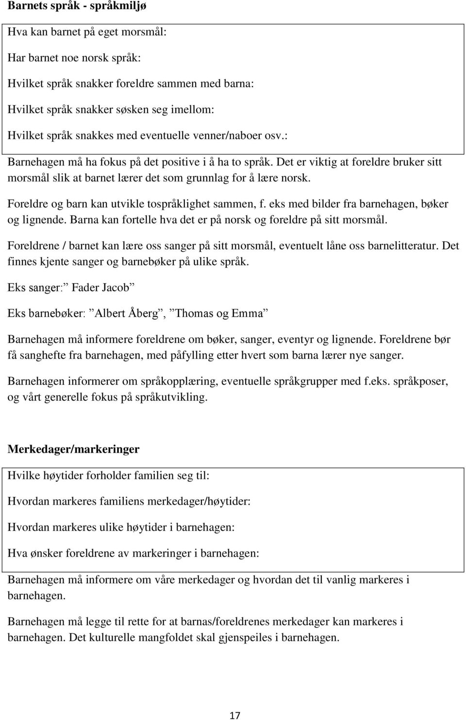 Foreldre og barn kan utvikle tospråklighet sammen, f. eks med bilder fra barnehagen, bøker og lignende. Barna kan fortelle hva det er på norsk og foreldre på sitt morsmål.