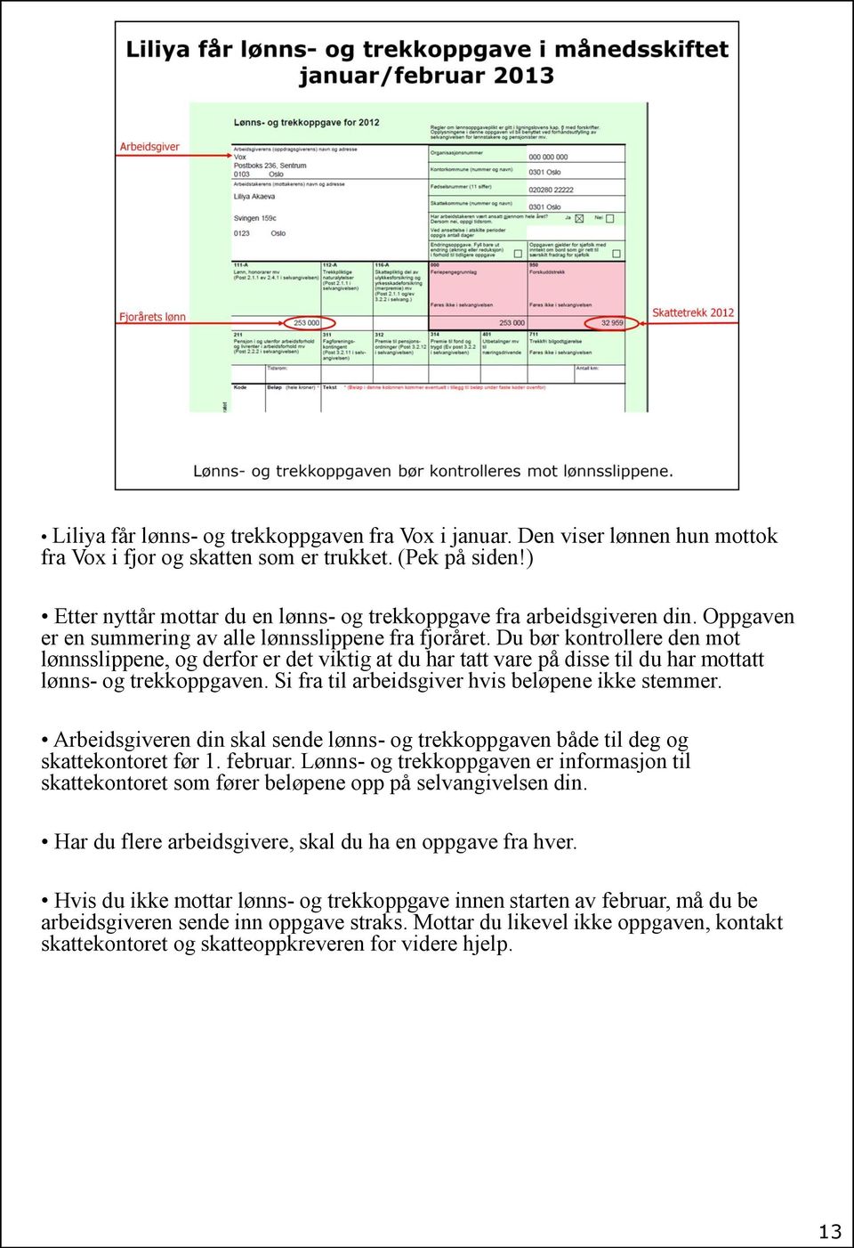 Du bør kontrollere den mot lønnsslippene, og derfor er det viktig at du har tatt vare på disse til du har mottatt lønns- og trekkoppgaven. Si fra til arbeidsgiver hvis beløpene ikke stemmer.