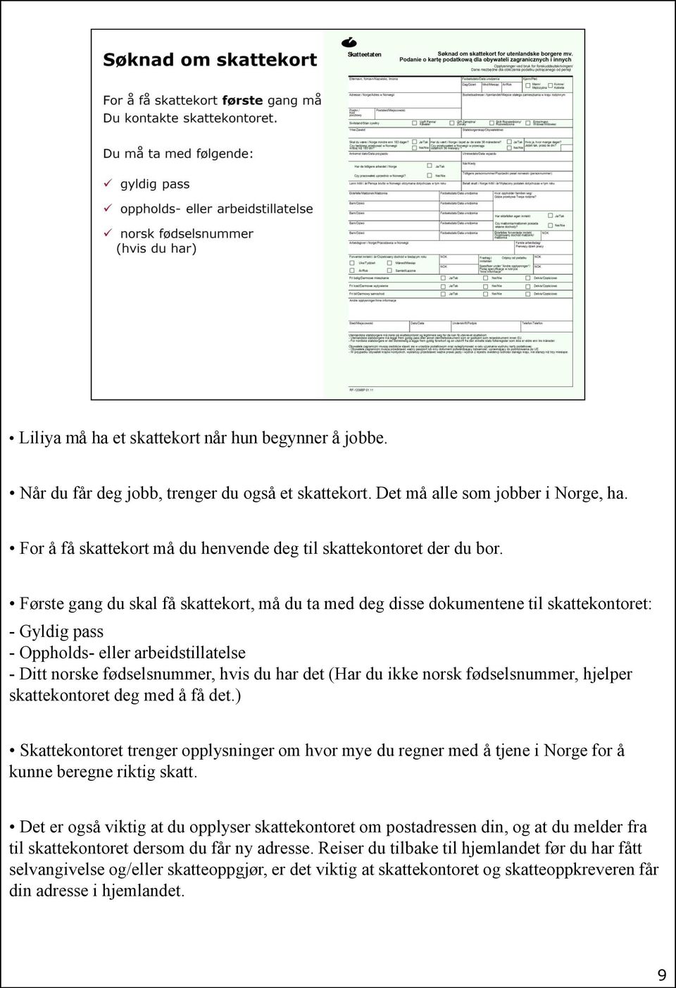 Første gang du skal få skattekort, må du ta med deg disse dokumentene til skattekontoret: - Gyldig pass - Oppholds- eller arbeidstillatelse - Ditt norske fødselsnummer, hvis du har det (Har du ikke