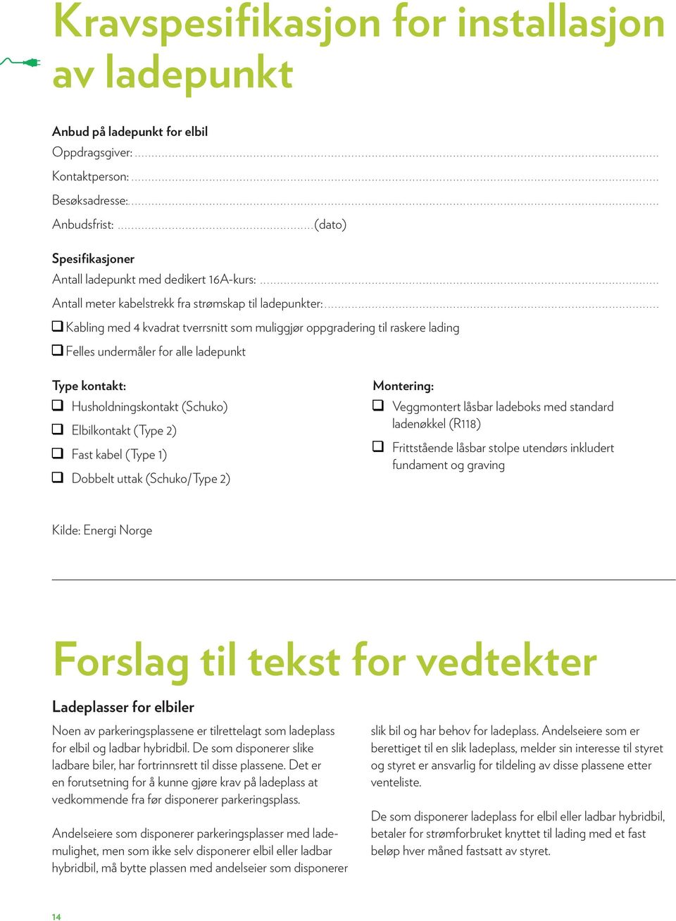 .. Kabling med 4 kvadrat tverrsnitt som muliggjør oppgradering til raskere lading Felles undermåler for alle ladepunkt Type kontakt: Husholdningskontakt (Schuko) Elbilkontakt (Type 2) Fast kabel