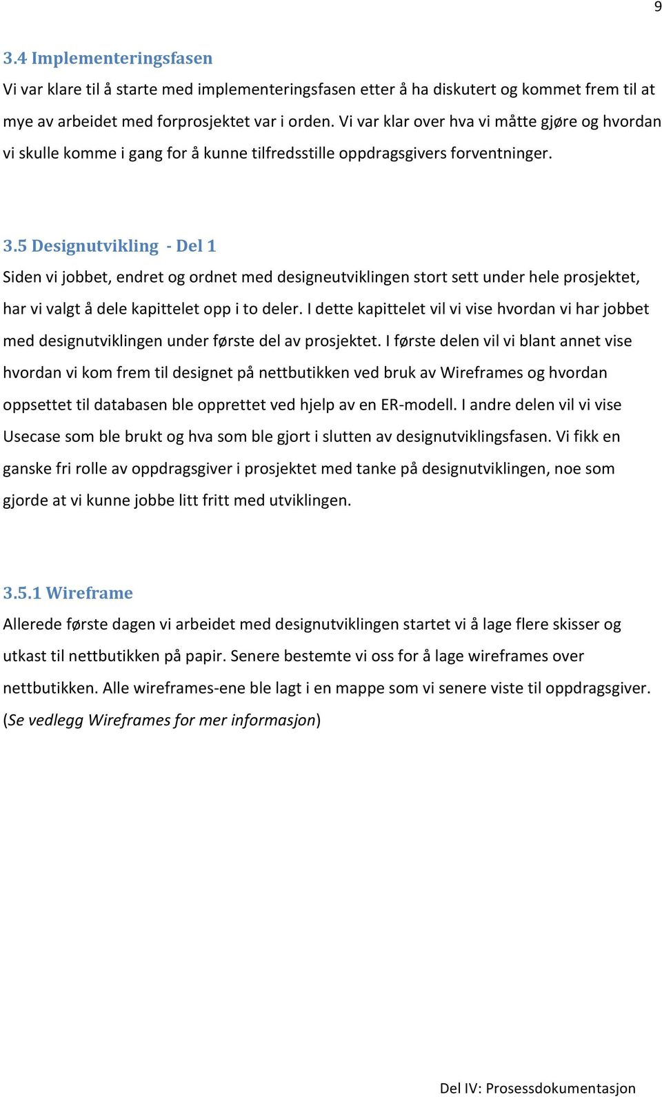 5 Designutvikling - Del 1 Siden vi jobbet, endret og ordnet med designeutviklingen stort sett under hele prosjektet, har vi valgt å dele kapittelet opp i to deler.