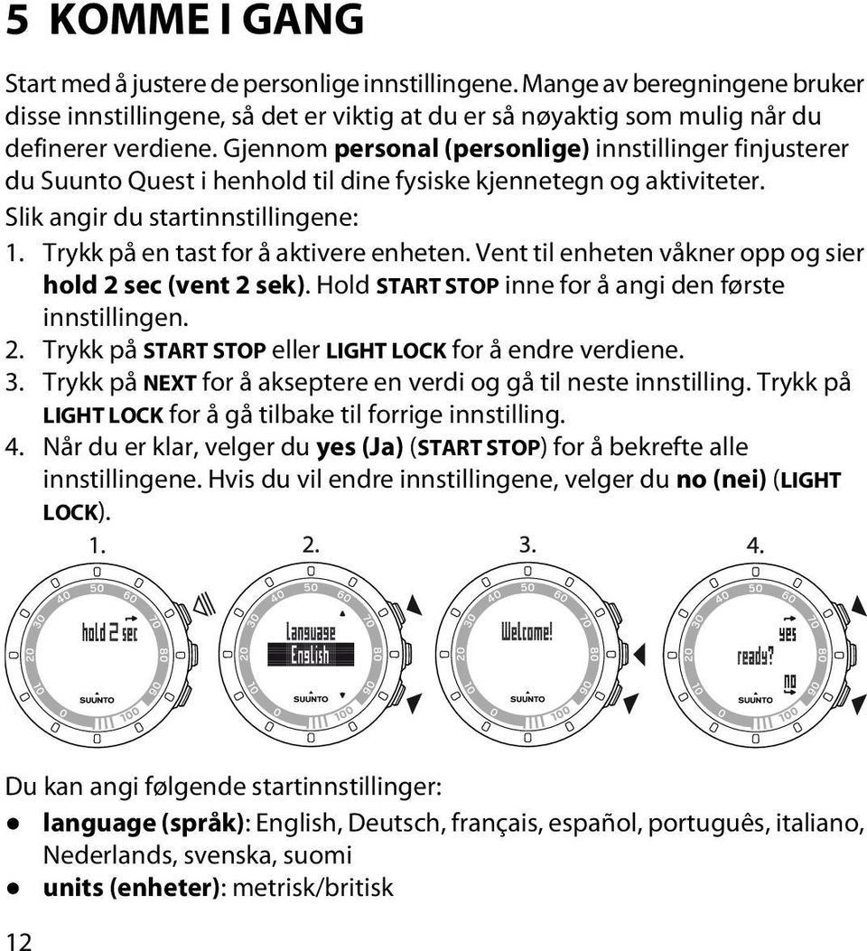 Trykk på en tast for å aktivere enheten. Vent til enheten våkner opp og sier hold 2 sec (vent 2 sek). Hold START STOP inne for å angi den første innstillingen. 2. Trykk på START STOP eller LIGHT LOCK for å endre verdiene.