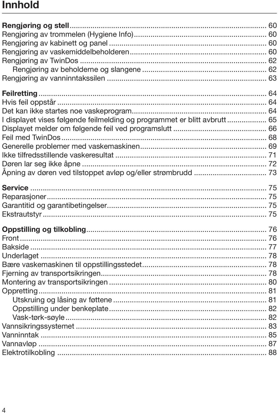 .. 64 I displayet vises følgende feilmelding og programmet er blitt avbrutt... 65 Displayet melder om følgende feil ved programslutt... 66 Feil med TwinDos... 68 Generelle problemer med vaskemaskinen.