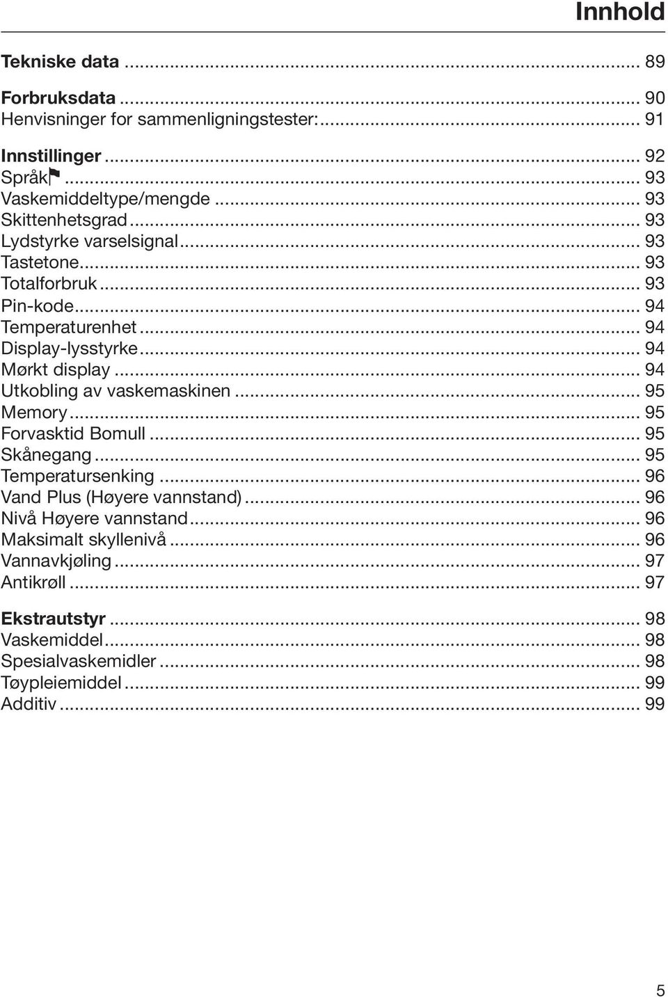 .. 94 Mørkt display... 94 Utkobling av vaskemaskinen... 95 Memory... 95 Forvasktid Bomull... 95 Skånegang... 95 Temperatursenking... 96 Vand Plus (Høyere vannstand).