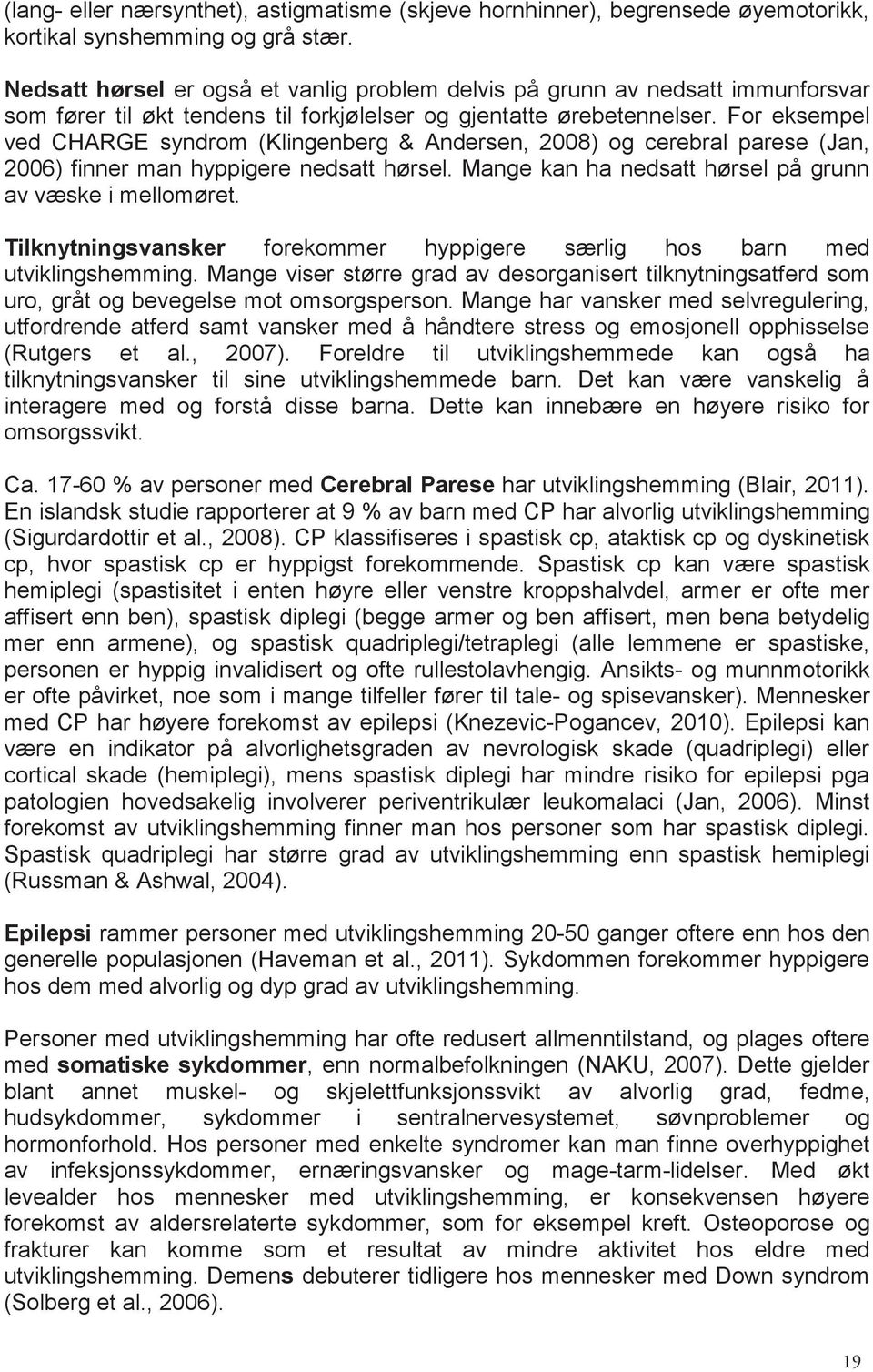 For eksempel ved CHARgE syndrom (Klingenberg & Andersen, 2008) og cerebral parese (Jan, 2006) finner man hyppigere nedsatt hørsel. Mange kan ha nedsatt hørsel på grunn av væske i mellomøret.