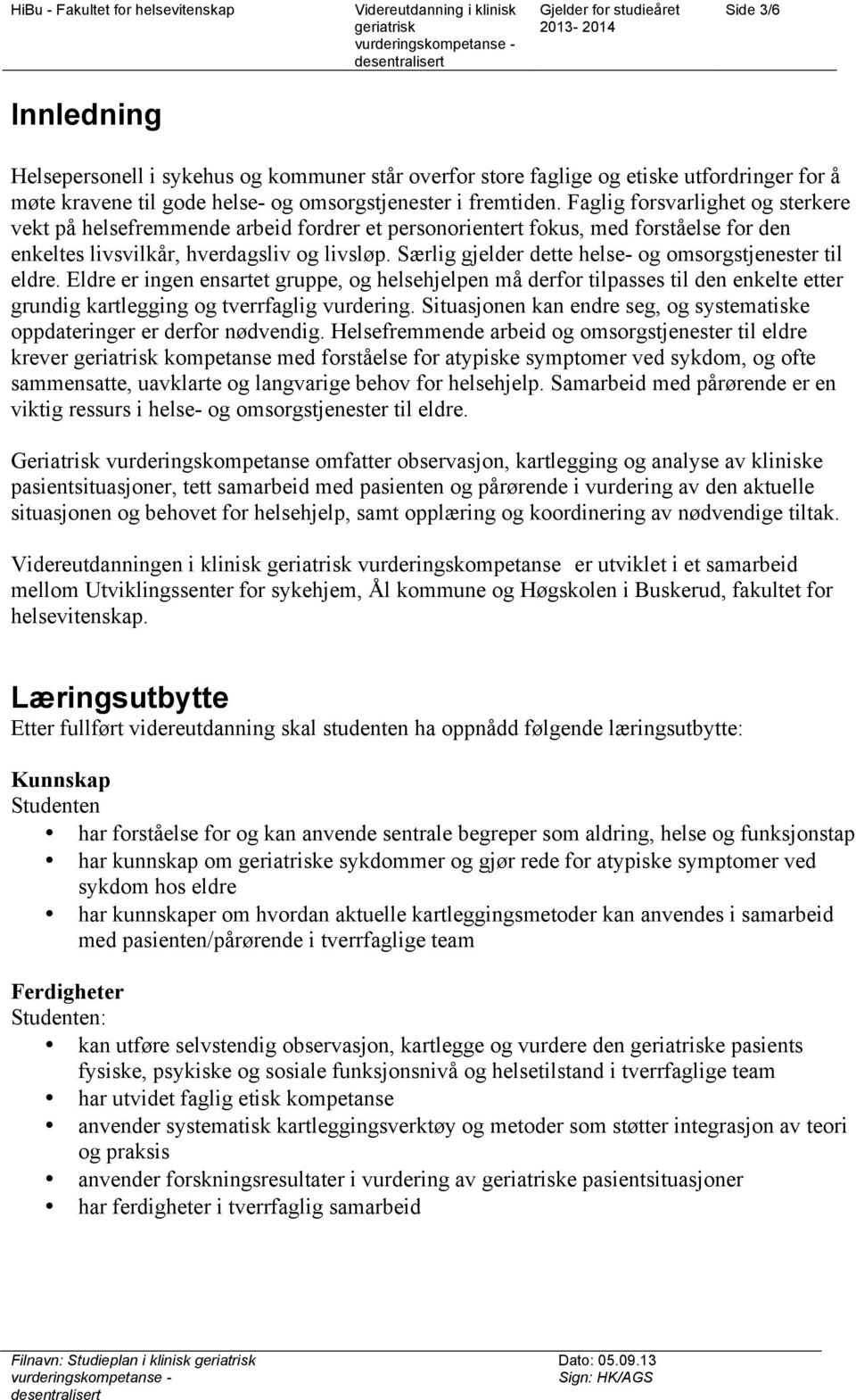 Særlig gjelder dette helse- og omsorgstjenester til eldre. Eldre er ingen ensartet gruppe, og helsehjelpen må derfor tilpasses til den enkelte etter grundig kartlegging og tverrfaglig vurdering.