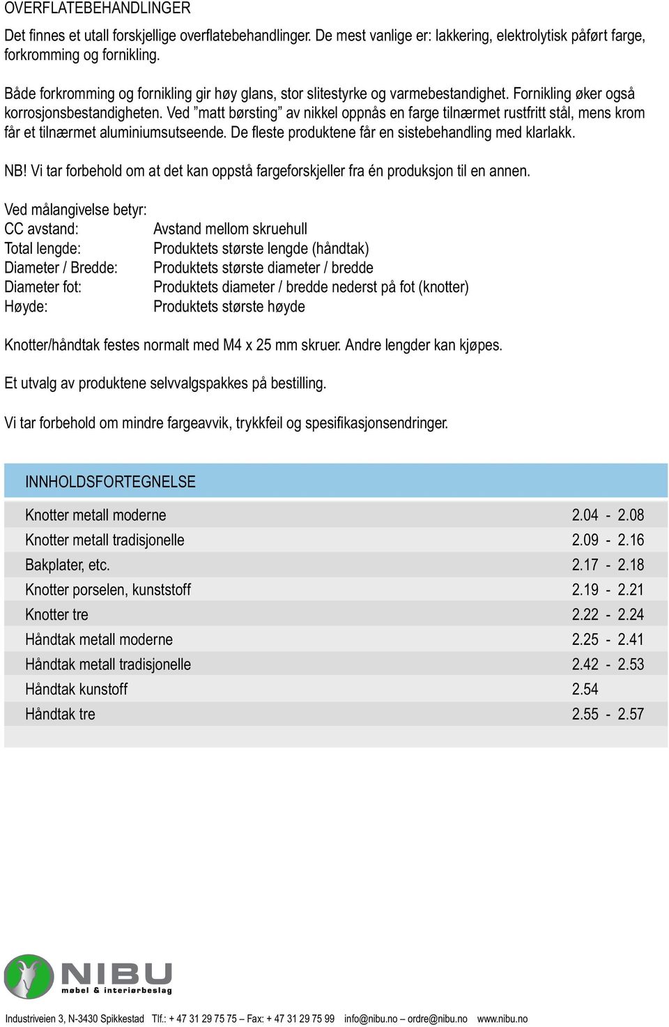 Ved matt børsting av nikkel oppnås en farge tilnærmet rustfritt stål, mens krom får et tilnærmet aluminiumsutseende. De fl este produktene får en sistebehandling med klarlakk. NB!