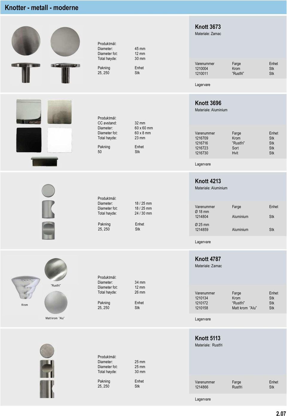 Diameter fot: 18 / 25 mm 24 / 30 mm Ø 18 mm 1214804 Aluminium Stk Ø 25 mm 1214859 Aluminium Stk Knott 4787 Krom Rustfri 34 mm Diameter fot: 12 mm 26 mm