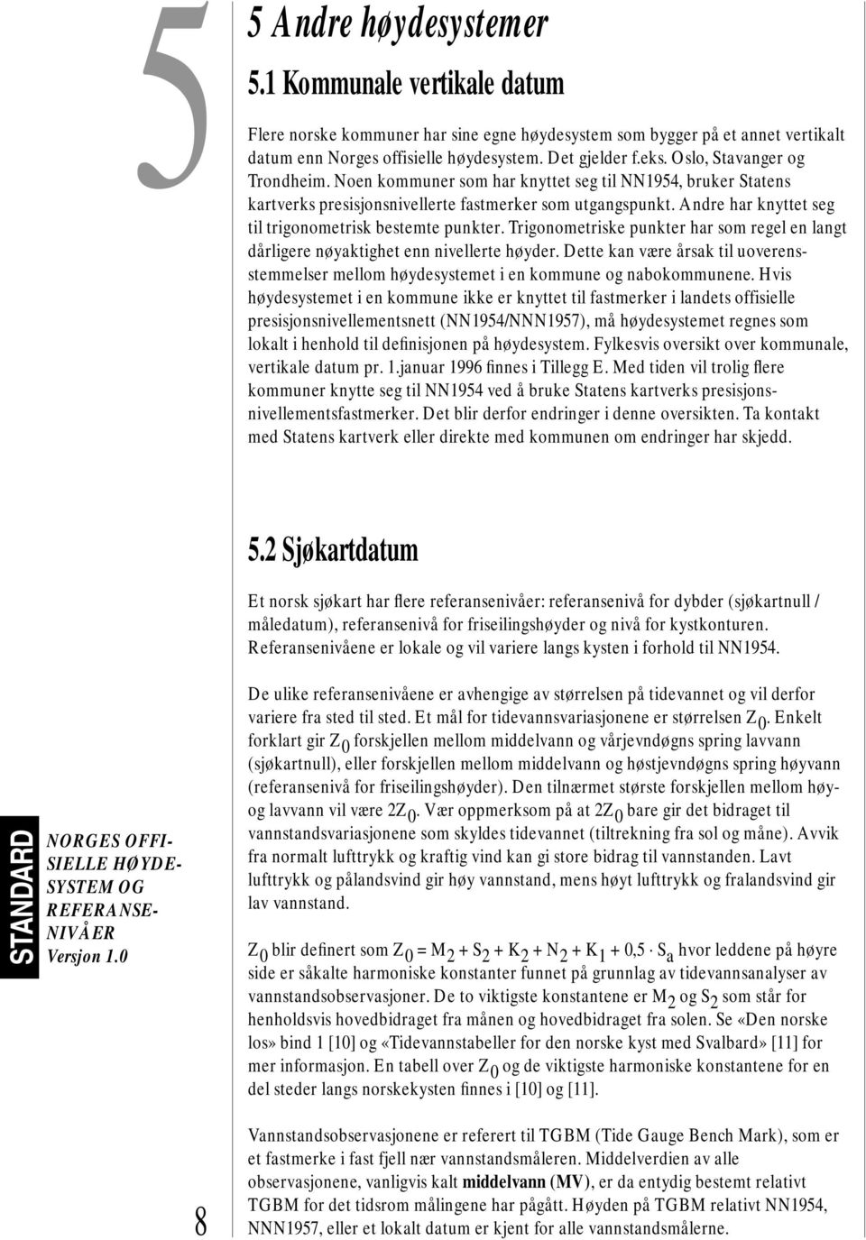 Andre har knyttet seg til trigonometrisk bestemte punkter. Trigonometriske punkter har som regel en langt dårligere nøyaktighet enn nivellerte høyder.