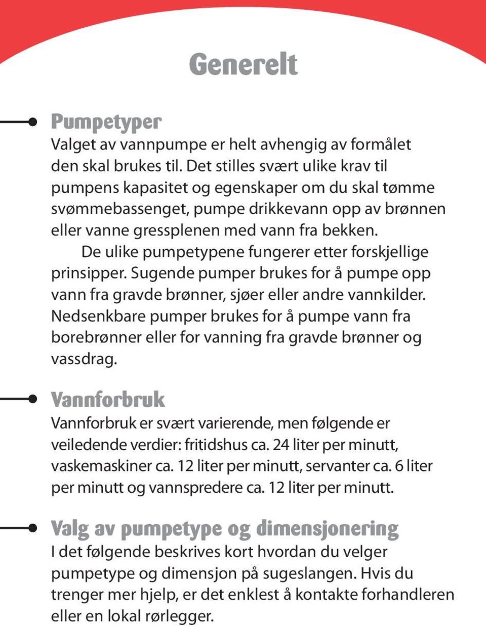 De ulike pumpetypene fungerer etter forskjellige prinsipper. Sugende pumper brukes for å pumpe opp vann fra gravde brønner, sjøer eller andre vannkilder.