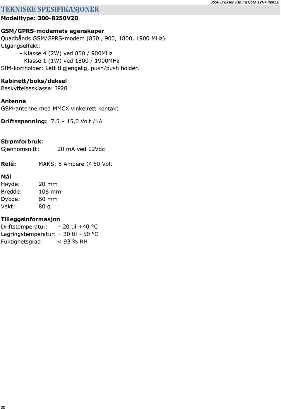 Kabinett/boks/deksel Beskyttelsesklasse: IP20 Antenne GSM-antenne med MMCX vinkelrett kontakt Driftsspenning: 7,5 15,0 Volt /1A Strømforbruk: Gjennomsnitt: 20