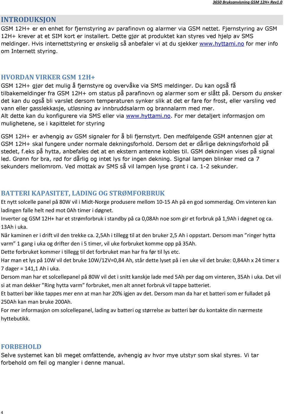 HVORDAN VIRKER GSM 12H+ GSM 12H+ gjør det mulig å fjernstyre og overvåke via SMS meldinger. Du kan også få tilbakemeldinger fra GSM 12H+ om status på parafinovn og alarmer som er slått på.