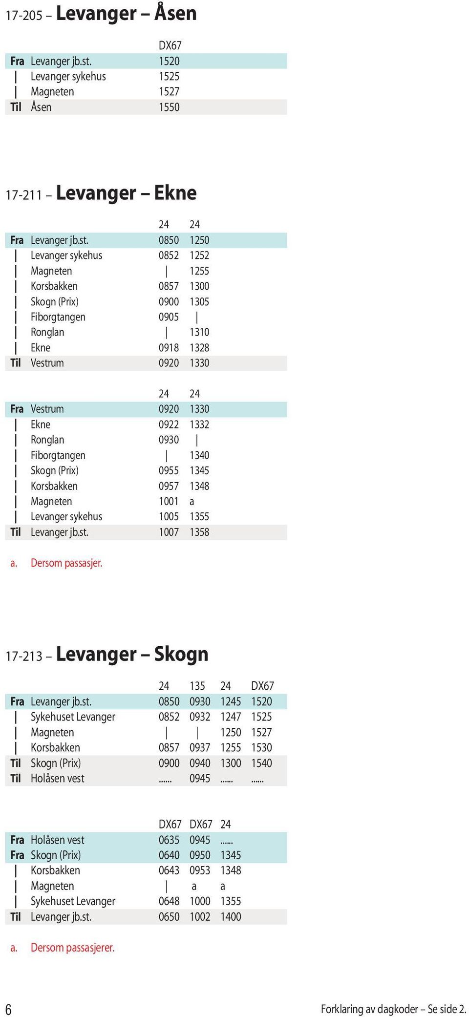 0850 1250 Levanger sykehus 0852 1252 Magneten 1255 Korsbakken 0857 1300 Skogn (Prix) 0900 1305 Fiborgtangen 0905 Ronglan 1310 Ekne 0918 1328 Til Vestrum 0920 1330 24 24 Fra Vestrum 0920 1330 Ekne