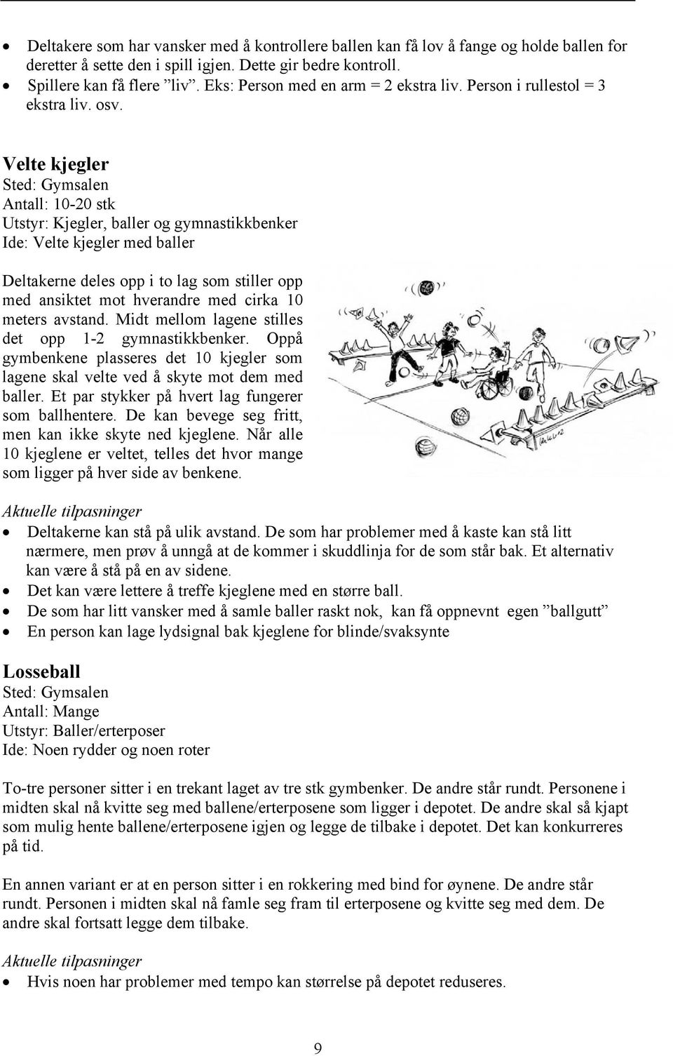 Velte kjegler Antall: 10-20 stk Utstyr: Kjegler, baller og gymnastikkbenker Ide: Velte kjegler med baller Deltakerne deles opp i to lag som stiller opp med ansiktet mot hverandre med cirka 10 meters