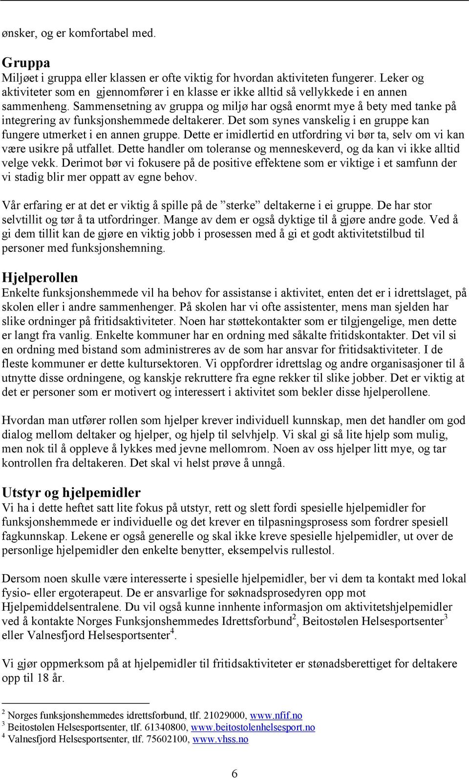 Sammensetning av gruppa og miljø har også enormt mye å bety med tanke på integrering av funksjonshemmede deltakerer. Det som synes vanskelig i en gruppe kan fungere utmerket i en annen gruppe.