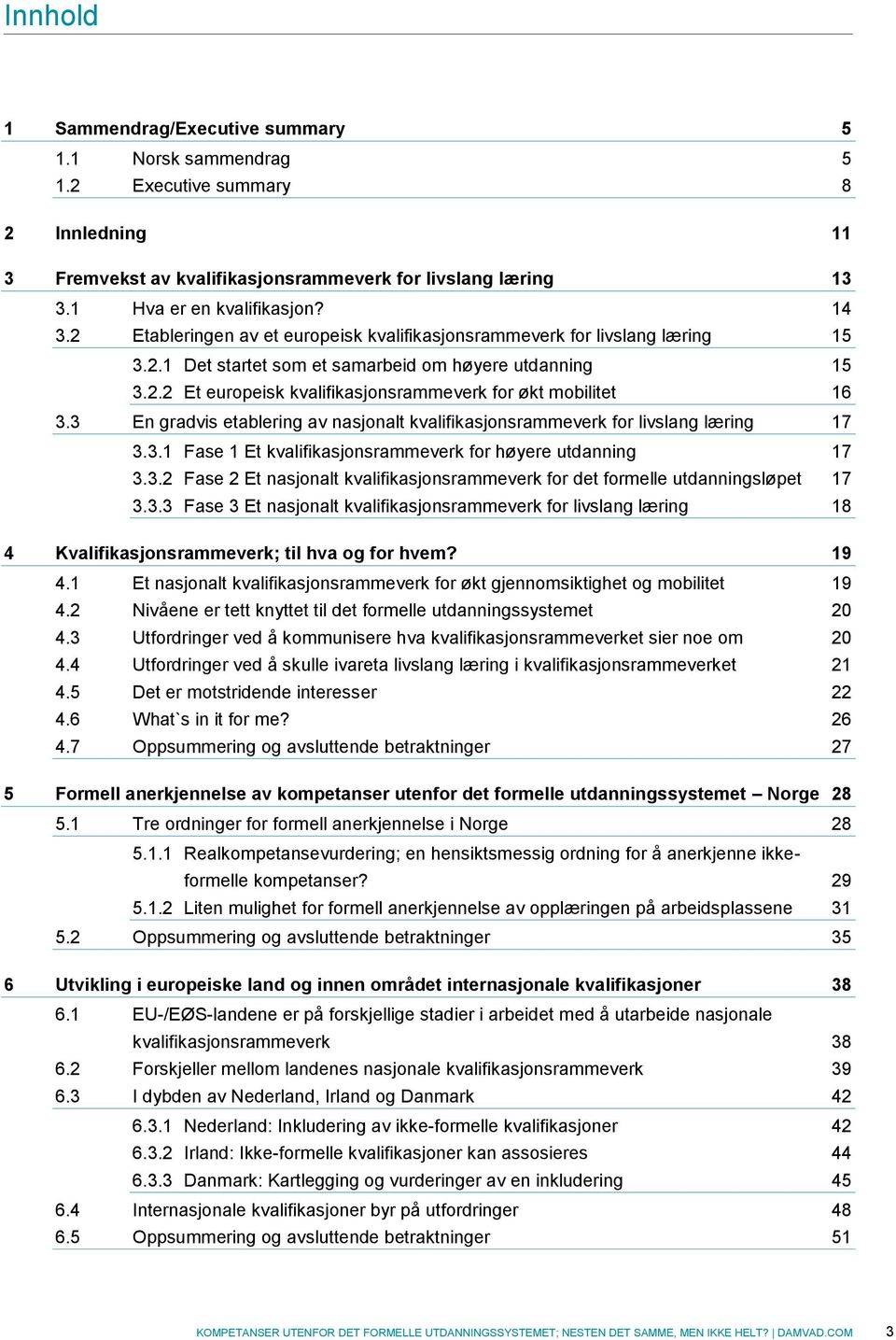 3 En gradvis etablering av nasjonalt kvalifikasjonsrammeverk for livslang læring 17 3.3.1 Fase 1 Et kvalifikasjonsrammeverk for høyere utdanning 17 3.3.2 Fase 2 Et nasjonalt kvalifikasjonsrammeverk for det formelle utdanningsløpet 17 3.