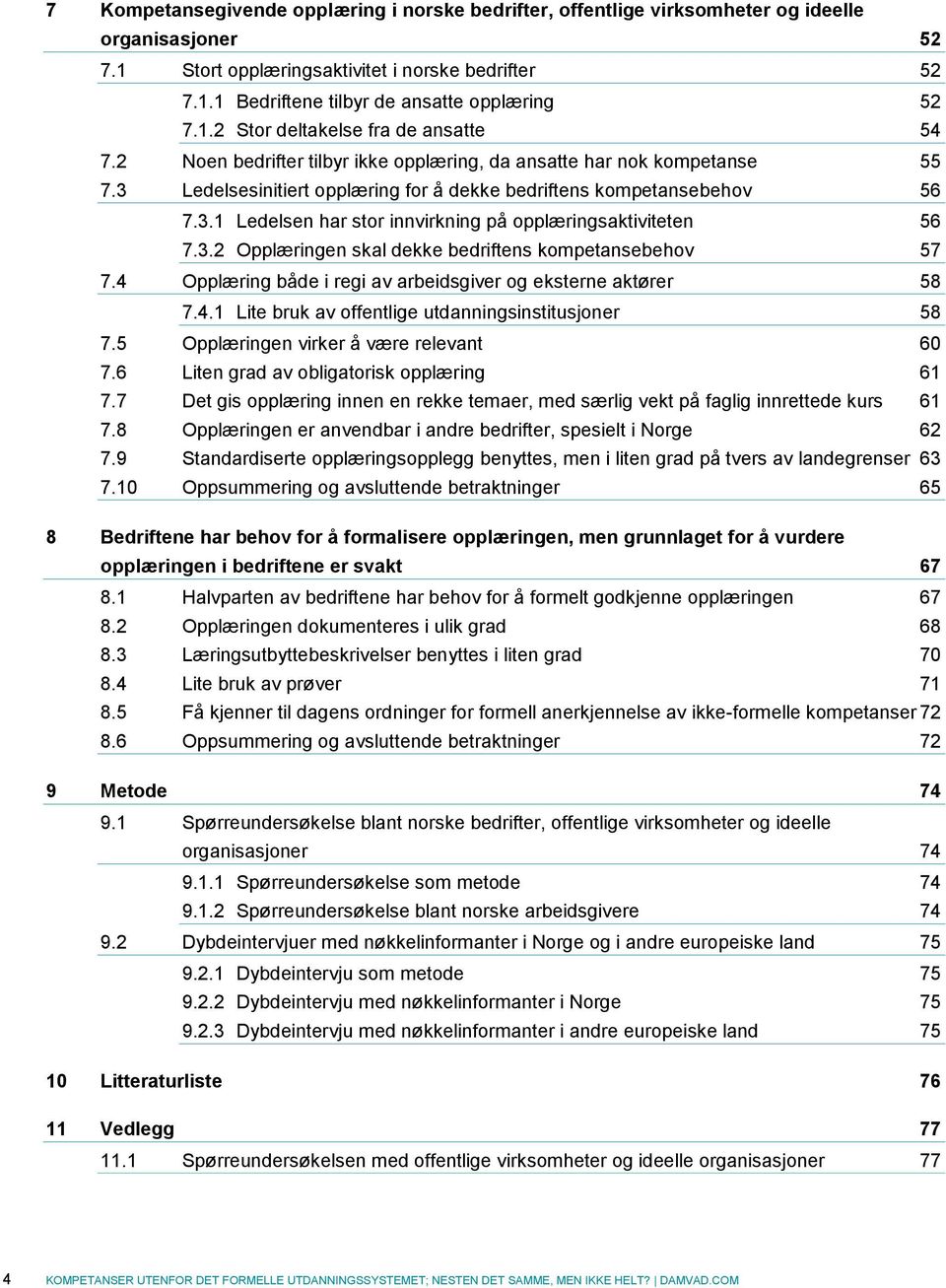 3.2 Opplæringen skal dekke bedriftens kompetansebehov 57 7.4 Opplæring både i regi av arbeidsgiver og eksterne aktører 58 7.4.1 Lite bruk av offentlige utdanningsinstitusjoner 58 7.