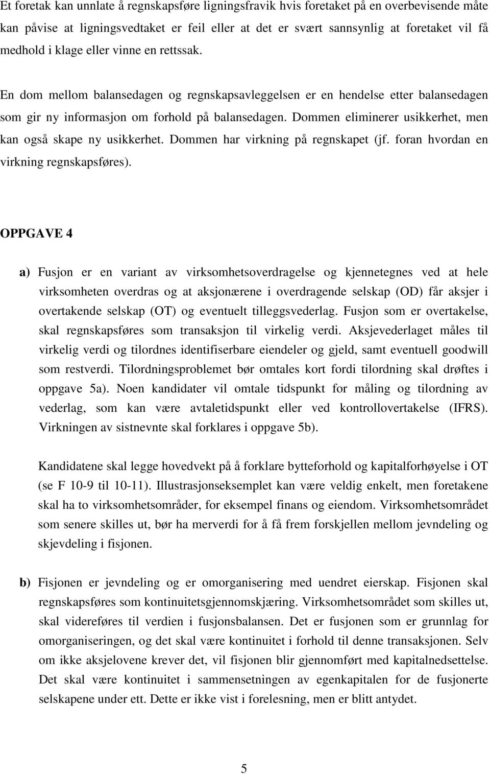 Dommen eliminerer usikkerhet, men kan også skape ny usikkerhet. Dommen har virkning på regnskapet (jf. foran hvordan en virkning regnskapsføres).