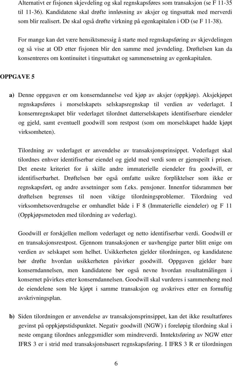 For mange kan det være hensiktsmessig å starte med regnskapsføring av skjevdelingen og så vise at OD etter fisjonen blir den samme med jevndeling.