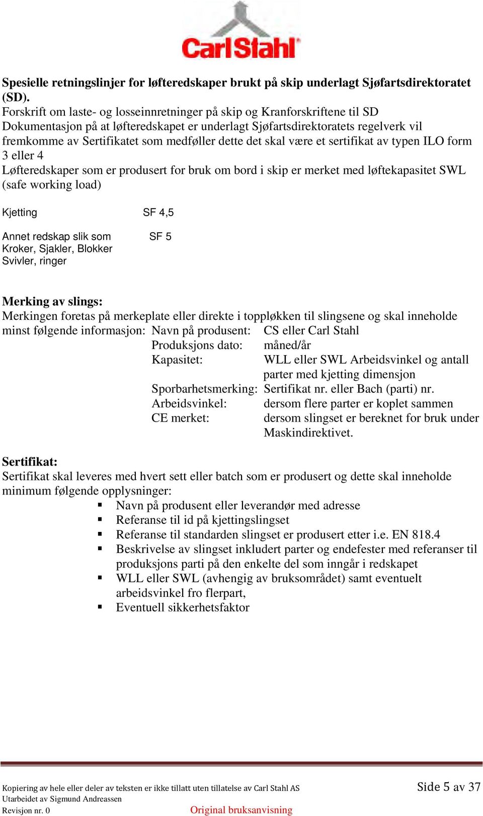 dette det skal være et sertifikat av typen ILO form 3 eller 4 Løfteredskaper som er produsert for bruk om bord i skip er merket med løftekapasitet SWL (safe working load) Kjetting SF 4,5 Annet