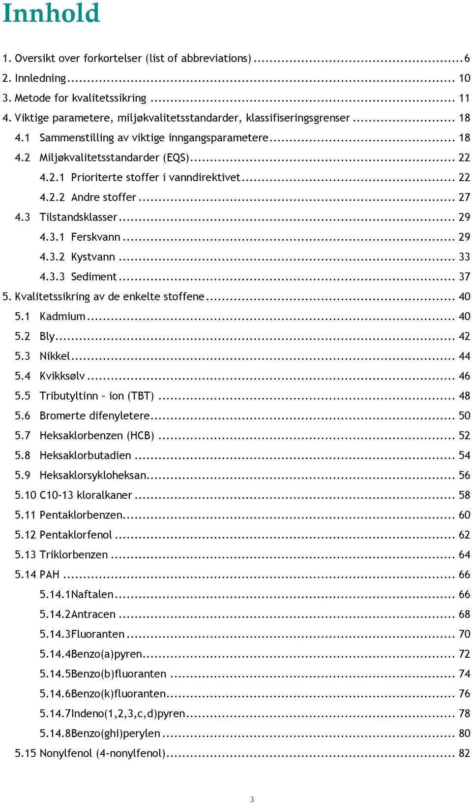 .. 29 4.3.1 Ferskvann... 29 4.3.2 Kystvann... 33 4.3.3 Sediment... 37 5. Kvalitetssikring av de enkelte stoffene... 40 5.1 Kadmium... 40 5.2 Bly... 42 5.3 Nikkel... 44 5.4 Kvikksølv... 46 5.