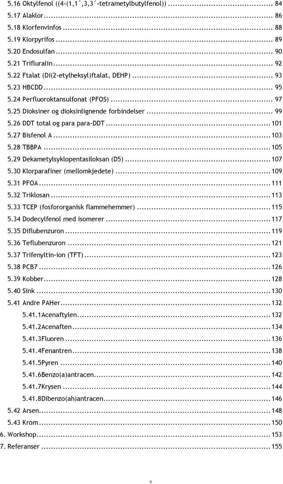 27 Bisfenol A... 103 5.28 TBBPA... 105 5.29 Dekametylsyklopentasiloksan (D5)... 107 5.30 Klorparafiner (mellomkjedete)... 109 5.31 PFOA... 111 5.32 Triklosan... 113 5.