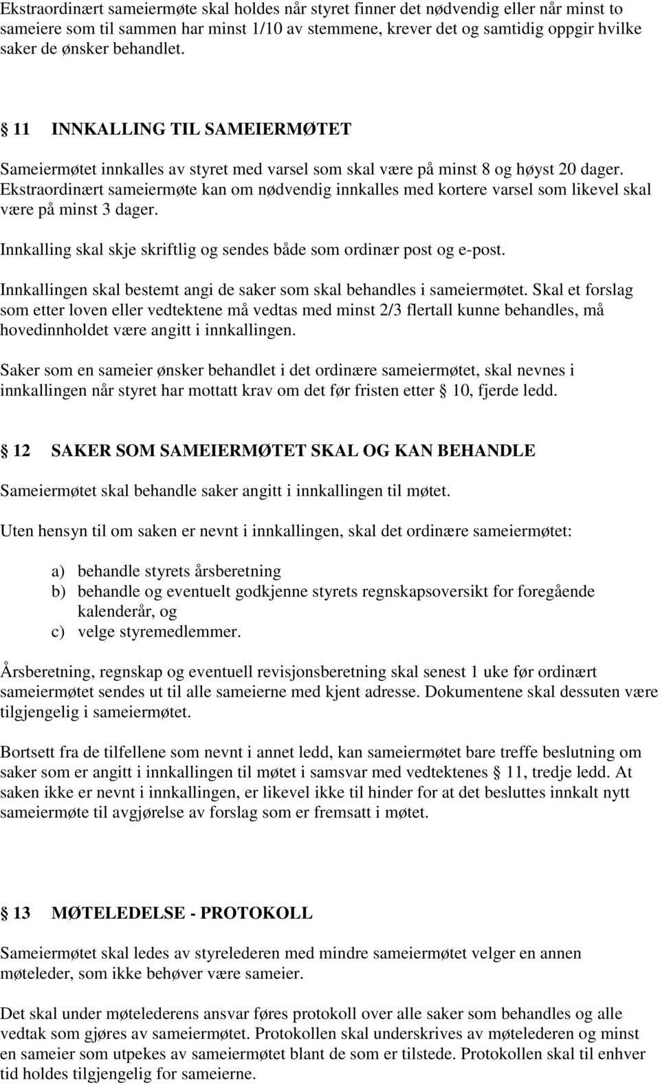 Ekstraordinært sameiermøte kan om nødvendig innkalles med kortere varsel som likevel skal være på minst 3 dager. Innkalling skal skje skriftlig og sendes både som ordinær post og e-post.