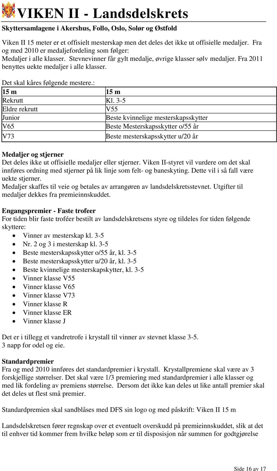 3-5 V65 Eldre rekrutt V55 V73 Junior Beste kvinnelige mesterskapsskytter V65 Beste Mesterskapsskytter o/55 år V73 Beste mesterskapsskytter u/20 år Medaljer og stjerner Det deles ikke ut offisielle