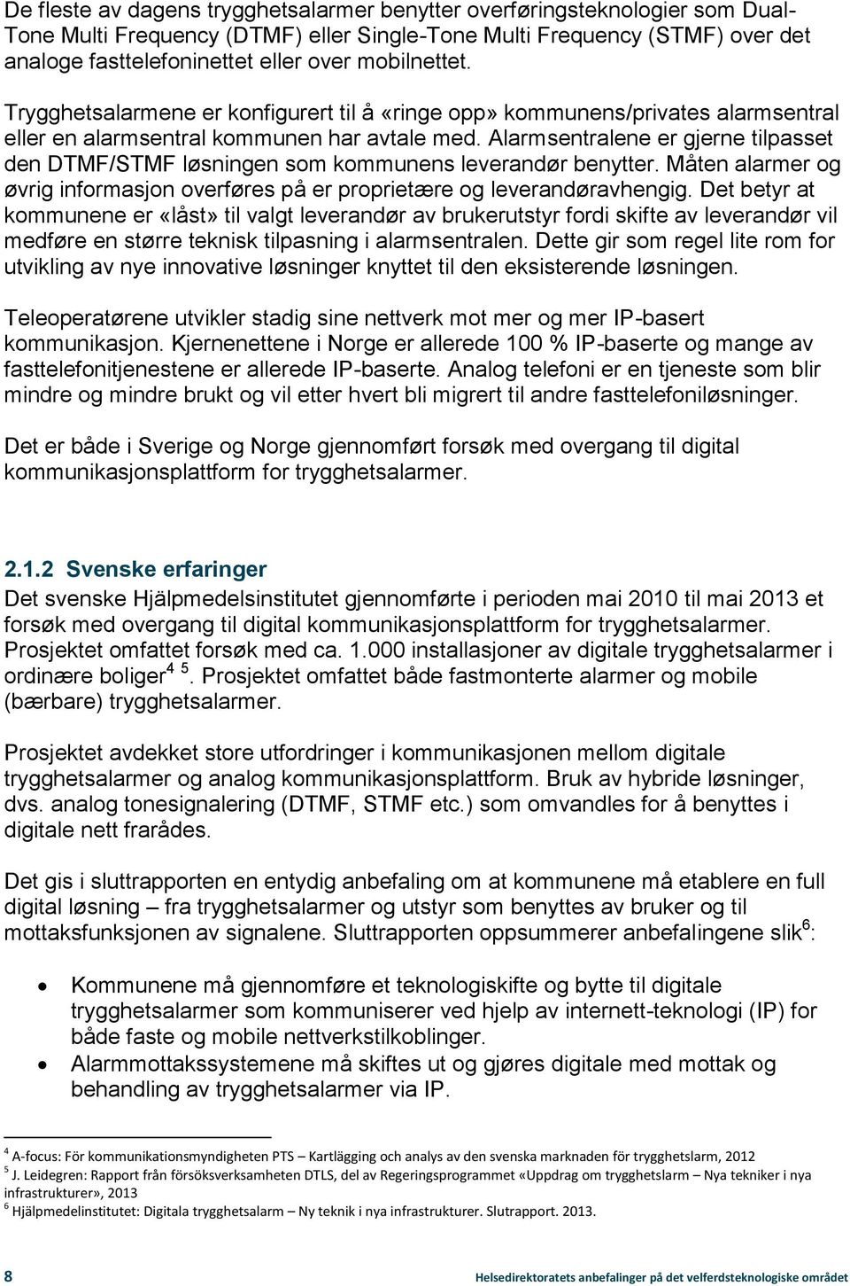 Alarmsentralene er gjerne tilpasset den DTMF/STMF løsningen som kommunens leverandør benytter. Måten alarmer og øvrig informasjon overføres på er proprietære og leverandøravhengig.