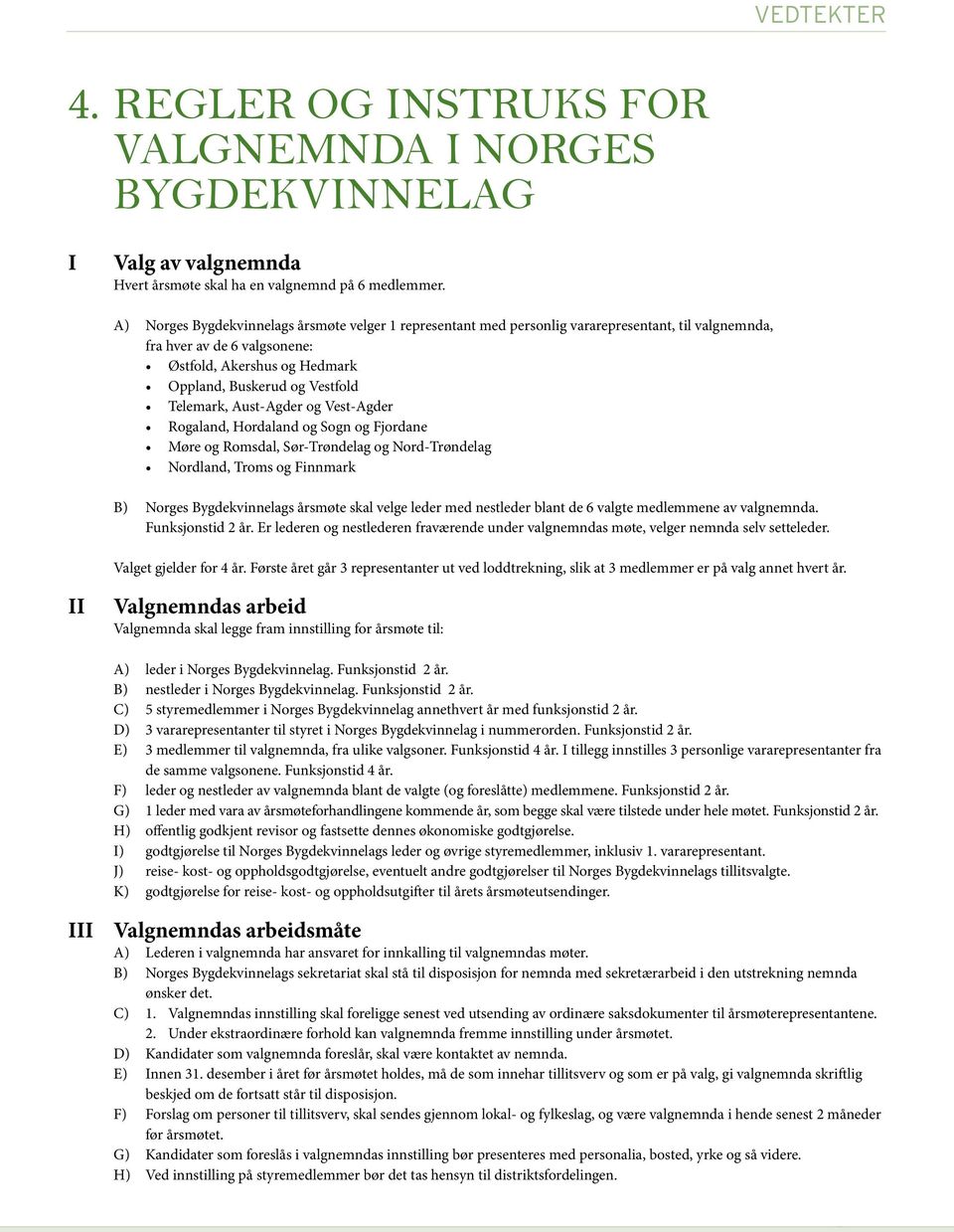 Telemark, Aust-Agder og Vest-Agder Rogaland, Hordaland og Sogn og Fjordane Møre og Romsdal, Sør-Trøndelag og Nord-Trøndelag Nordland, Troms og Finnmark B) Norges Bygdekvinnelags årsmøte skal velge