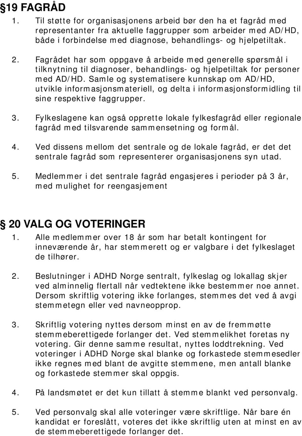 Fagrådet har som oppgave å arbeide med generelle spørsmål i tilknytning til diagnoser, behandlings- og hjelpetiltak for personer med AD/HD.