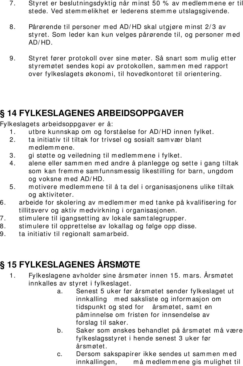 Så snart som mulig etter styremøtet sendes kopi av protokollen, sammen med rapport over fylkeslagets økonomi, til hovedkontoret til orientering.